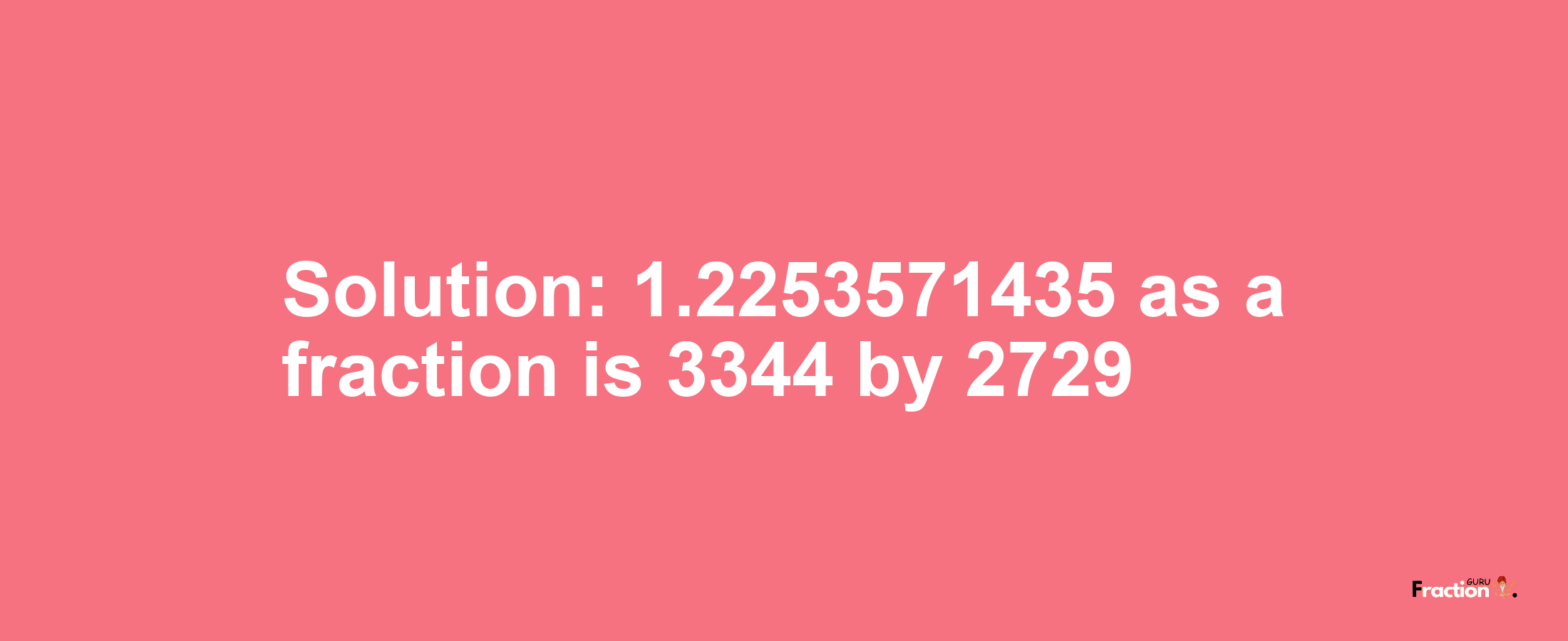 Solution:1.2253571435 as a fraction is 3344/2729